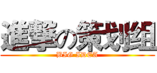 進撃の策划组 (BIG IDEA)