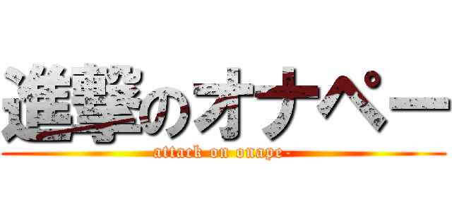 進撃のオナペー (attack on onape-)