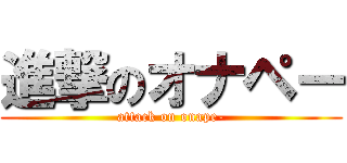 進撃のオナペー (attack on onape-)