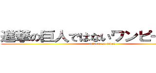 進撃の巨人ではないワンピースだ！！ (attack on titan)