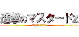 進撃のマスタードｚ (٩(๑マ❛ᴗ❛๑ス)۶Z)