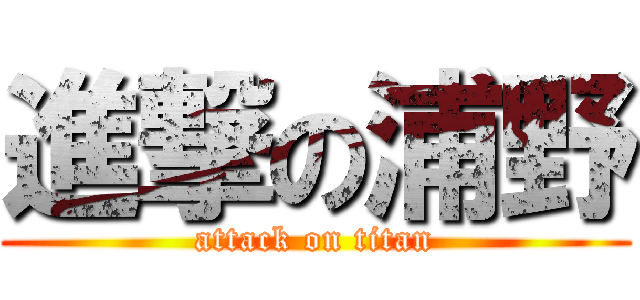 進撃の浦野 (attack on titan)