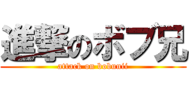 進撃のボブ兄 (attack on bobunii)