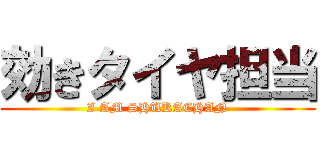 効きタイヤ担当 (I AM SHUKACHAN)