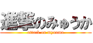 進撃のみゅうか (attack on myuuma)