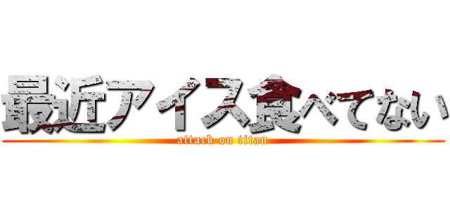 最近アイス食べてない (attack on titan)