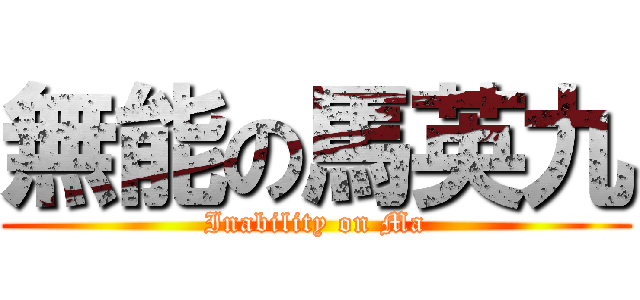 無能の馬英九 (Inability on Ma)