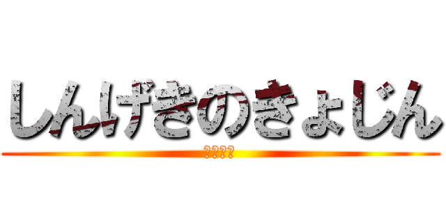 しんげきのきょじん (頭が悪い)