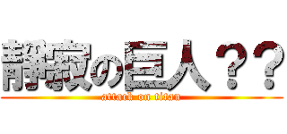 靜寂の巨人？？ (attack on titan)