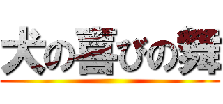 犬の喜びの舞 ()