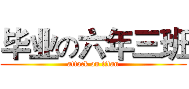 毕业の六年三班 (attack on titan)