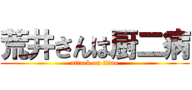 荒井さんは厨二病 (attack on titan)