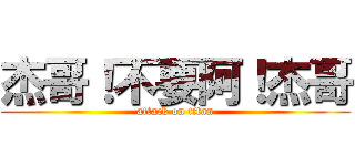 杰哥！不要阿！杰哥 (attack on titan)