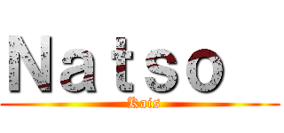 Ｎａｔｓｏ   (  Kais)