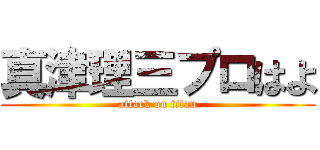 真津理三プロはよ (attack on titan)