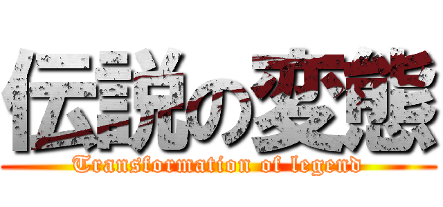 伝説の変態 (Transformation of legend)