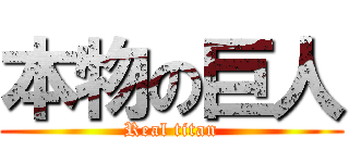 本物の巨人 (Real titan)