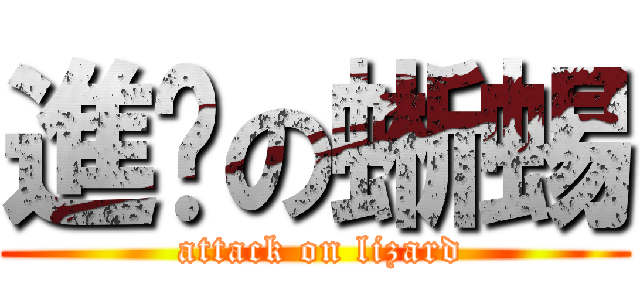 進擊の蜥蜴 ( attack on lizard)
