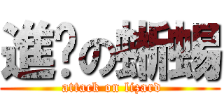 進擊の蜥蜴 ( attack on lizard)