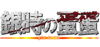 銀時の蛋蛋 (gin tama)