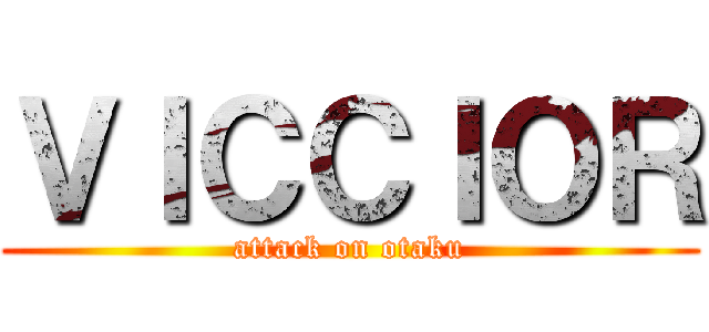 ＶＩＣＣＩＯＲ (attack on otaku)