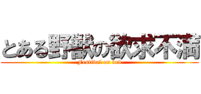 とある野獣の欲求不満 (Festival on bed)