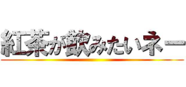 紅茶が飲みたいネー ()