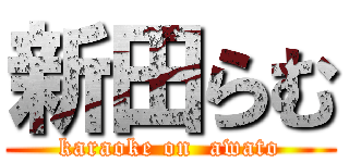 新田らむ (karaoke on  awato)