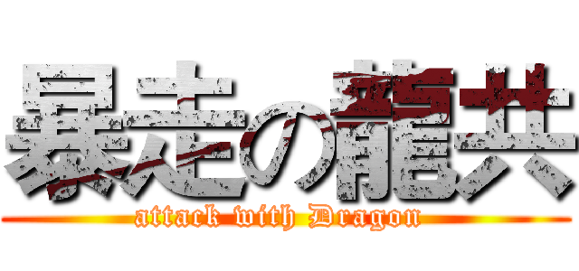 暴走の龍共 (attack with Dragon )