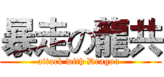 暴走の龍共 (attack with Dragon )