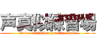 声真似練習場 (Voice imitation practice field)