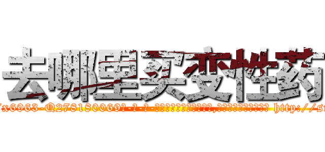 去哪里买变性药 (去哪里买变性药【电-186x2687x6963-Q278180069元-吉-药-业】我们做的是长期生意,靠的是老客户长期支持 http://sngk.net/adS3YN
)