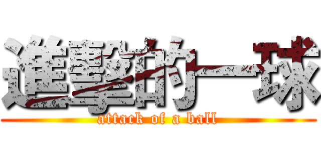 進擊的一球 (attack of a ball)