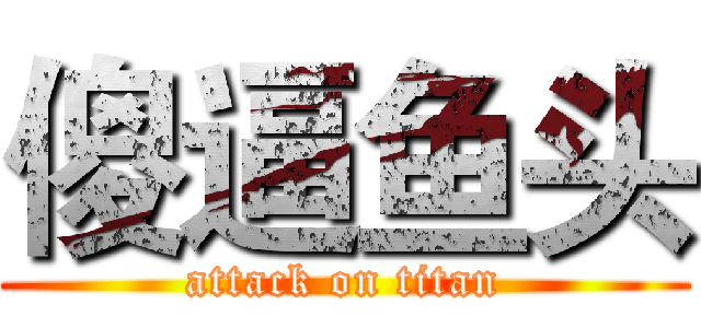 傻逼鱼头 (attack on titan)
