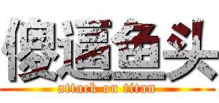 傻逼鱼头 (attack on titan)