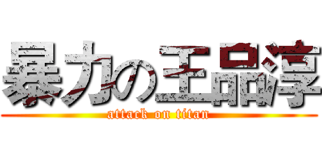 暴力の王品淳 (attack on titan)