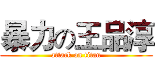 暴力の王品淳 (attack on titan)