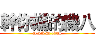 幹你媽的機八 (attack on titan)