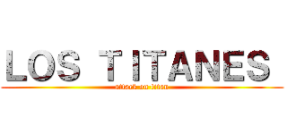 ＬＯＳ ＴＩＴＡＮＥＳ  (attack on titan)