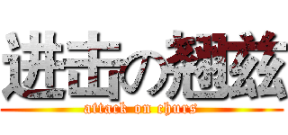 进击の翘兹 (attack on churs)
