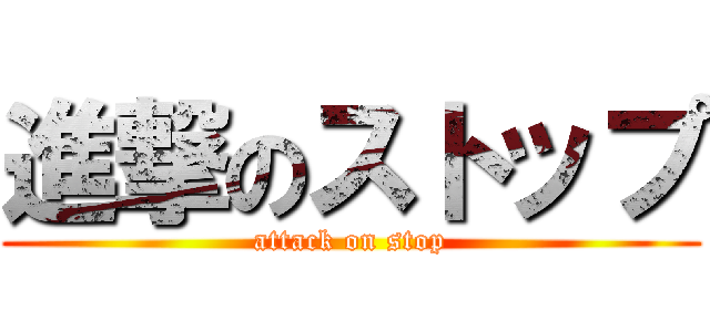 進撃のストップ (attack on stop)