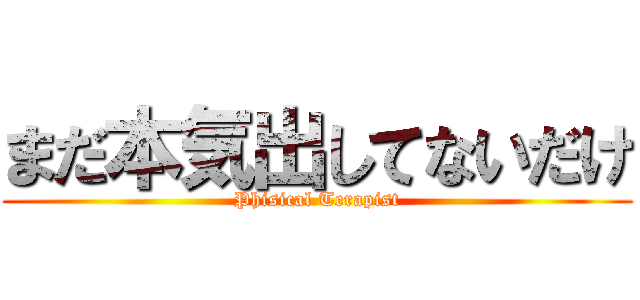 まだ本気出してないだけ (Phisical Terapist)