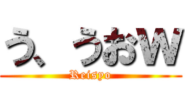 う、うおｗ (Reisyo)