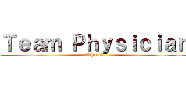 Ｔｅａｍ Ｐｈｙｓｉｃｉａｎ (Ethic 15)