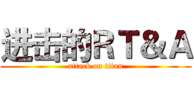 进击的ＲＴ＆Ａ (attack on titan)