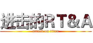 进击的ＲＴ＆Ａ (attack on titan)