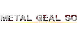 ＭＥＴＡＬ ＧＥＡＬ ＳＯＬＩＤ (attack on metalgeal)