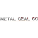 ＭＥＴＡＬ ＧＥＡＬ ＳＯＬＩＤ (attack on metalgeal)