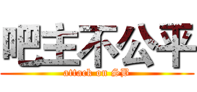 吧主不公平 (attack on SB)