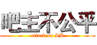 吧主不公平 (attack on SB)